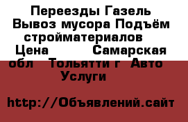 Переезды.Газель.Вывоз мусора.Подъём стройматериалов. › Цена ­ 150 - Самарская обл., Тольятти г. Авто » Услуги   